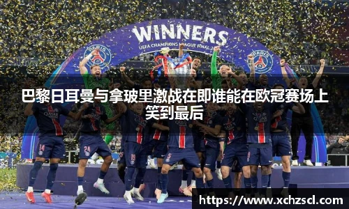 巴黎日耳曼与拿玻里激战在即谁能在欧冠赛场上笑到最后