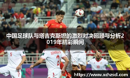 中国足球队与塔吉克斯坦的激烈对决回顾与分析2019年精彩瞬间