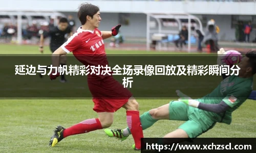 延边与力帆精彩对决全场录像回放及精彩瞬间分析