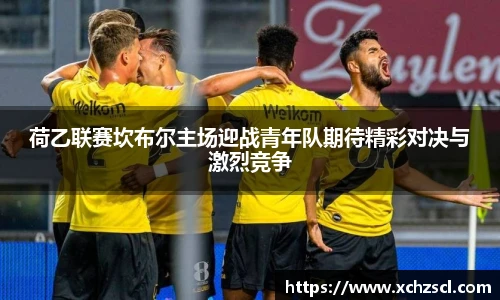 荷乙联赛坎布尔主场迎战青年队期待精彩对决与激烈竞争